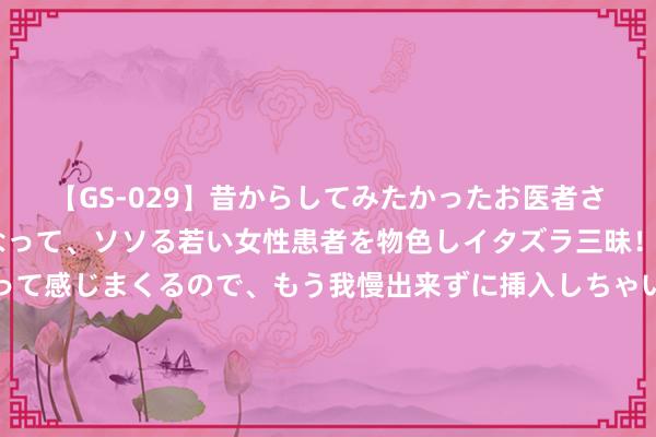 【GS-029】昔からしてみたかったお医者さんゴッコ ニセ医者になって、ソソる若い女性患者を物色しイタズラ三昧！パンツにシミまで作って感じまくるので、もう我慢出来ずに挿入しちゃいました。ああ、昔から憧れていたお医者さんゴッコをついに達成！ 拓扑与物理：闲谈2016年诺贝尔物理奖——本学期第二堂“科学、形而上学与东说念主生”商酌课