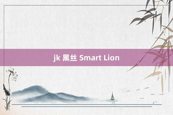 jk 黑丝 Smart Lion