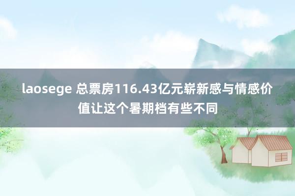 laosege 总票房116.43亿元崭新感与情感价值让这个暑期档有些不同